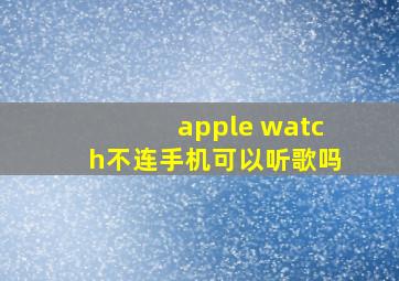 apple watch不连手机可以听歌吗